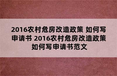 2016农村危房改造政策 如何写申请书 2016农村危房改造政策 如何写申请书范文